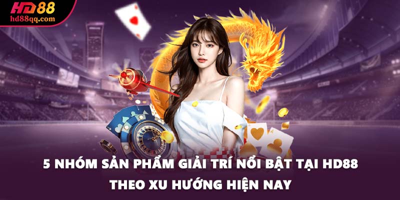 5 nhóm sản phẩm giải trí nổi bật tại HD88 theo xu hướng hiện nay