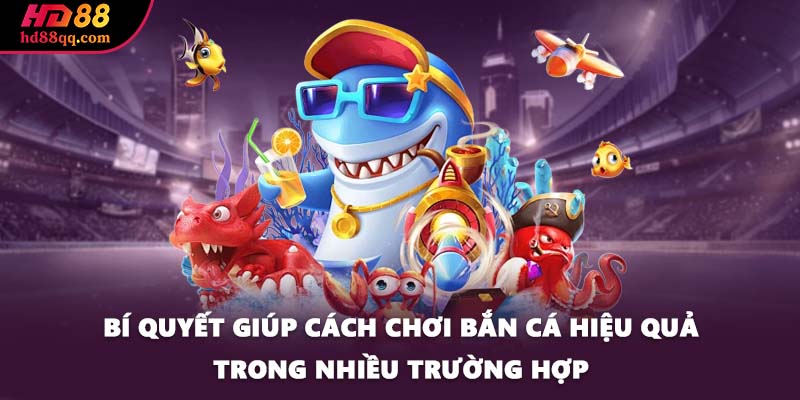 Bí quyết giúp cách chơi bắn cá hiệu quả trong nhiều trường hợp