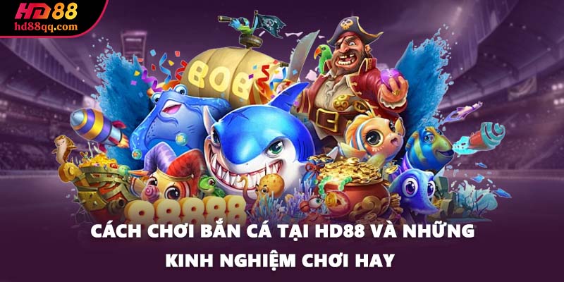 Cách Chơi Bắn Cá Tại HD88 Và Những Kinh Nghiệm Chơi Hay 