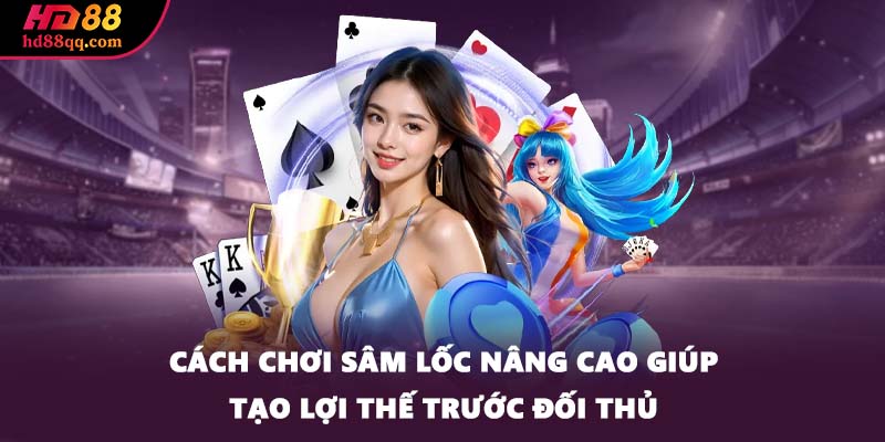 Cách chơi Sâm Lốc nâng cao giúp tạo lợi thế trước đối thủ