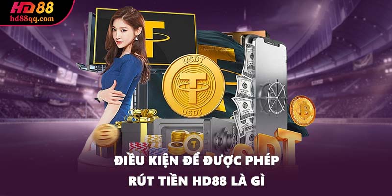 Rút Tiền HD88 - Các Bước Chi Tiết Và Lưu Ý Khi Thực Hiện 1 Điều kiện để được phép rút tiền HD88 là gì