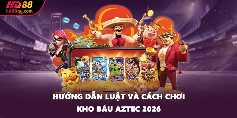 Hướng dẫn luật và cách chơi Kho báu Aztec 2026