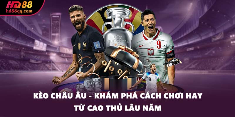 Kèo Châu Âu - Khám Phá Cách Chơi Hay Từ Cao Thủ Lâu Năm