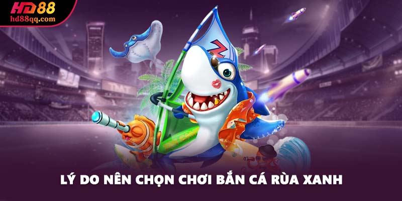 Khám Phá Tựa Game Bắn Cá Rùa Xanh Cực Hot Tại HD88 2 Lý do nên chọn chơi bắn cá Rùa Xanh