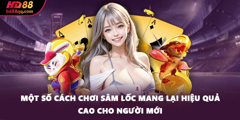 Một số cách chơi Sâm Lốc mang lại hiệu quả cao cho người mới