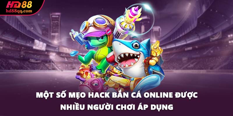 Hack Bắn Cá Online - Cách Đơn Giản Để Chinh Phục Phần Thưởng 2 Một số mẹo hack bắn cá online được nhiều người chơi áp dụng