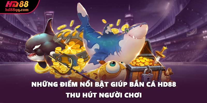 Những điểm nổi bật giúp bắn cá HD88 thu hút người chơi