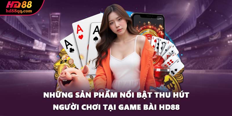 Những sản phẩm nổi bật thu hút người chơi tại game bài HD88
