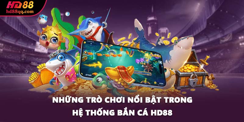 Những trò chơi nổi bật trong hệ thống bắn cá HD88