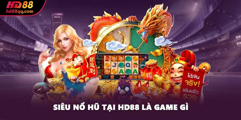 Siêu Nổ Hũ - Trò Chơi Có Nhiều Phần Thưởng Nhất Thị Trường 1 Siêu nổ hũ tại HD88 là game gì