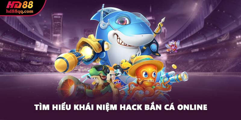 Hack Bắn Cá Online - Cách Đơn Giản Để Chinh Phục Phần Thưởng 1 Tìm hiểu khái niệm hack bắn cá online