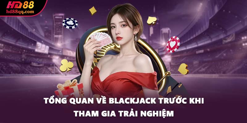 Blackjack - Khám Phá Tất Tần Tật Về Tựa Game Hấp Dẫn 1 Tổng quan về Blackjack trước khi tham gia trải nghiệm