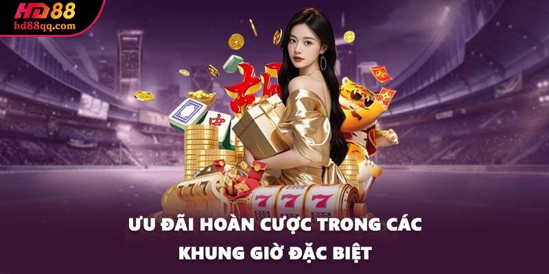 Ưu đãi hoàn cược trong các khung giờ đặc biệt